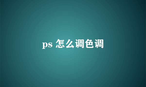 ps 怎么调色调