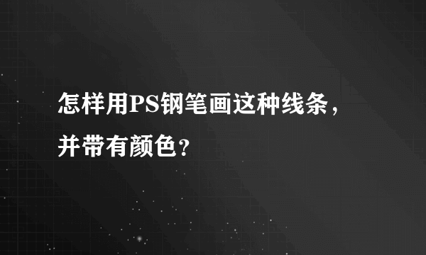 怎样用PS钢笔画这种线条，并带有颜色？