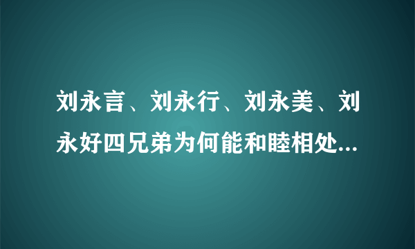 刘永言、刘永行、刘永美、刘永好四兄弟为何能和睦相处，共同创业？