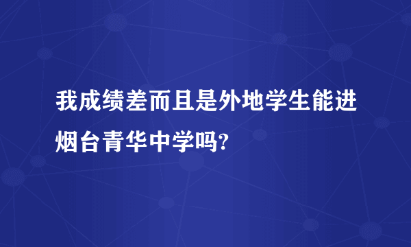 我成绩差而且是外地学生能进烟台青华中学吗?