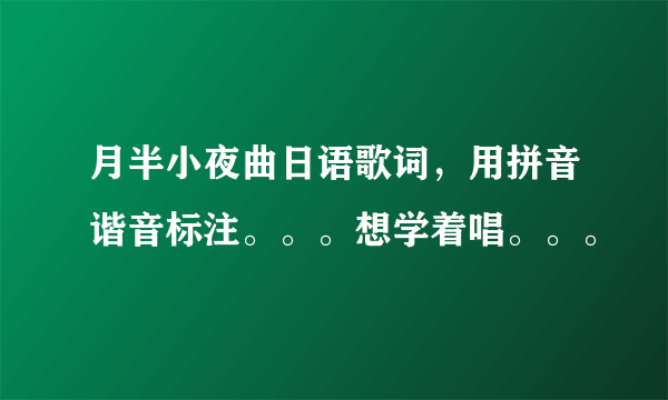 月半小夜曲日语歌词，用拼音谐音标注。。。想学着唱。。。