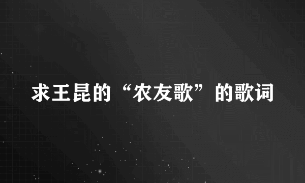 求王昆的“农友歌”的歌词