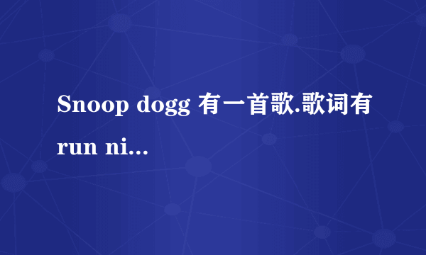 Snoop dogg 有一首歌.歌词有run nigga run nigga...是什么歌?