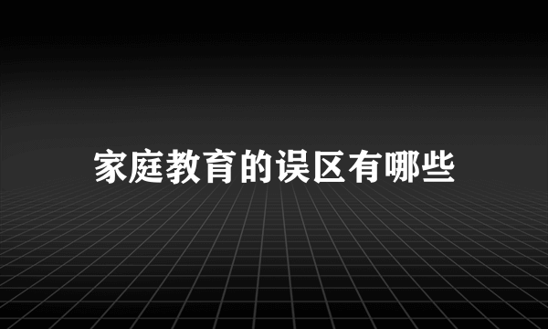 家庭教育的误区有哪些