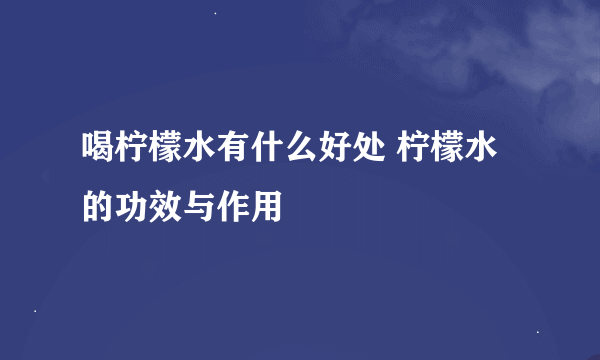 喝柠檬水有什么好处 柠檬水的功效与作用