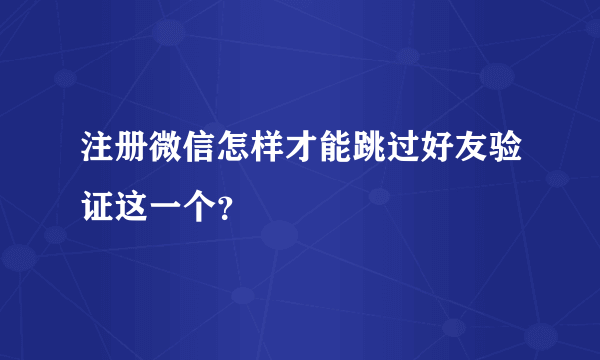 注册微信怎样才能跳过好友验证这一个？