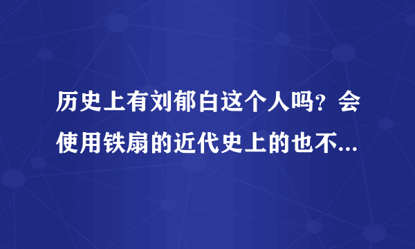 历史上有刘郁白这个人吗？会使用铁扇的近代史上的也不多他是什么出身？