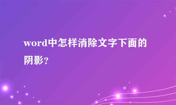 word中怎样消除文字下面的阴影？