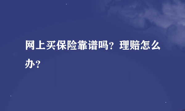 网上买保险靠谱吗？理赔怎么办？