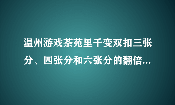 温州游戏茶苑里千变双扣三张分、四张分和六张分的翻倍和奖励分别是怎么计算的啊？