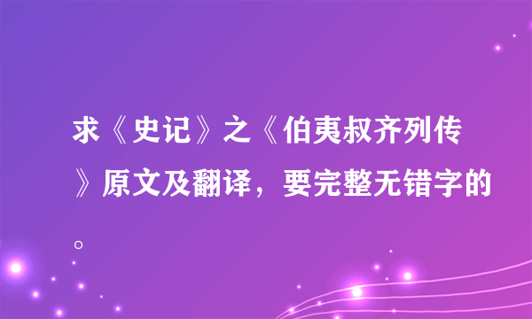 求《史记》之《伯夷叔齐列传》原文及翻译，要完整无错字的。