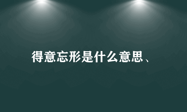 得意忘形是什么意思、