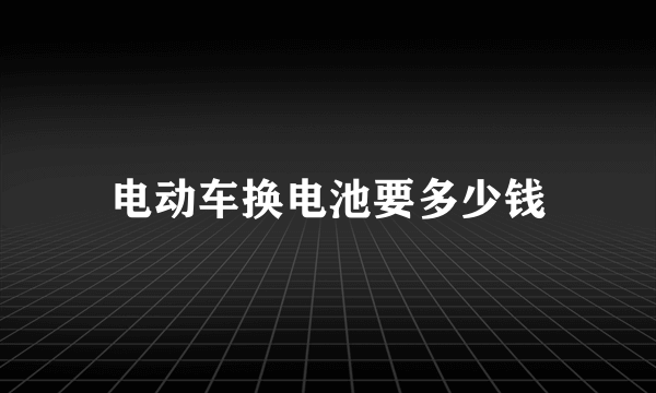 电动车换电池要多少钱