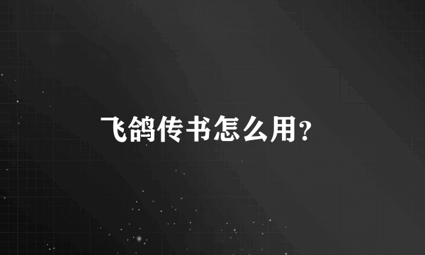 飞鸽传书怎么用？