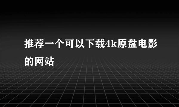 推荐一个可以下载4k原盘电影的网站