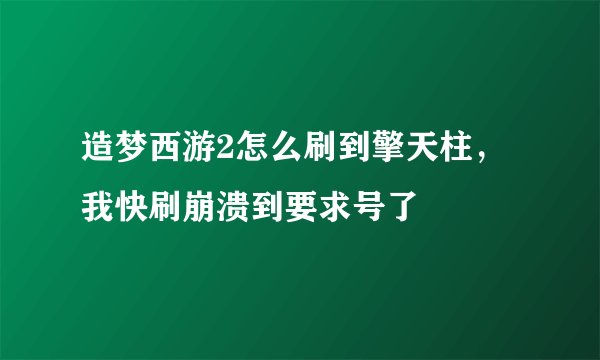 造梦西游2怎么刷到擎天柱，我快刷崩溃到要求号了