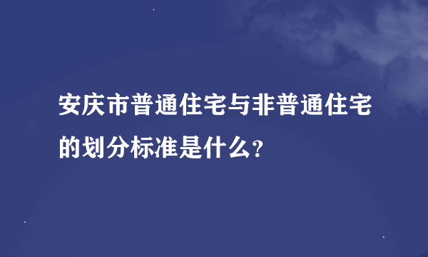 安庆市普通住宅与非普通住宅的划分标准是什么？