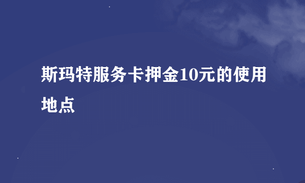 斯玛特服务卡押金10元的使用地点