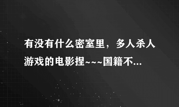 有没有什么密室里，多人杀人游戏的电影捏~~~国籍不限类似天黑请闭眼的