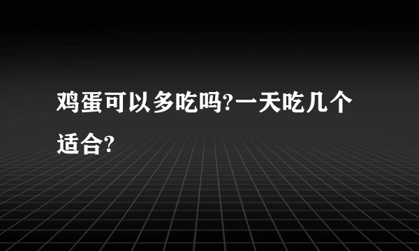 鸡蛋可以多吃吗?一天吃几个适合?