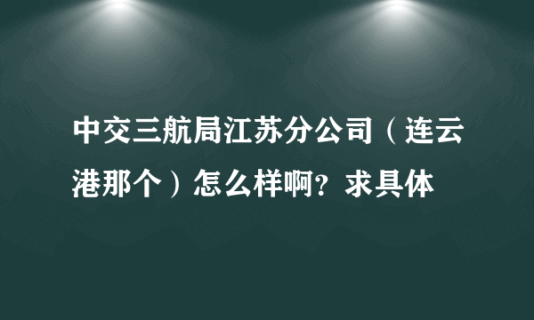 中交三航局江苏分公司（连云港那个）怎么样啊？求具体