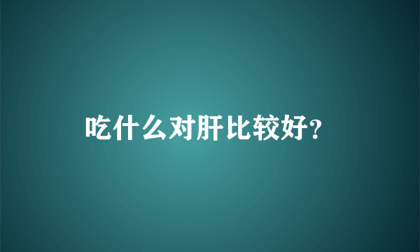 吃什么对肝比较好？