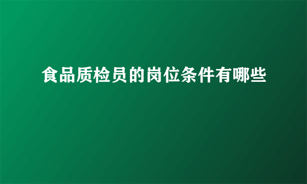 食品质检员的岗位条件有哪些