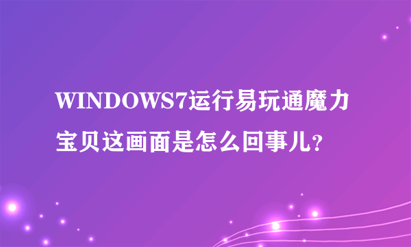 WINDOWS7运行易玩通魔力宝贝这画面是怎么回事儿？