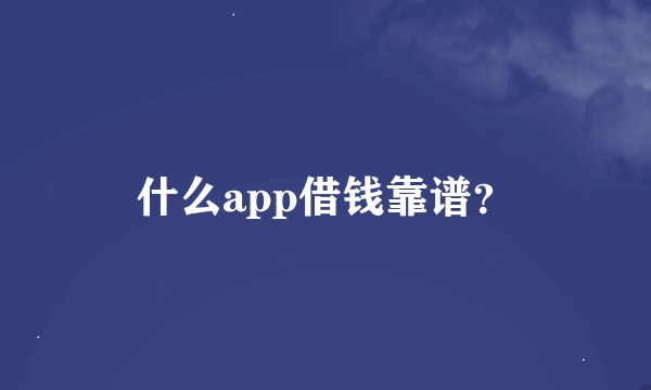 什么app借钱靠谱？