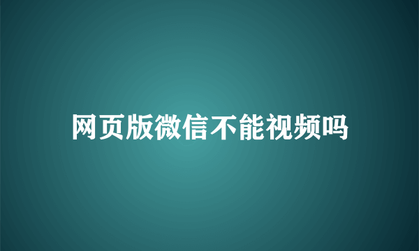 网页版微信不能视频吗