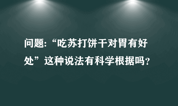 问题:“吃苏打饼干对胃有好处”这种说法有科学根据吗？