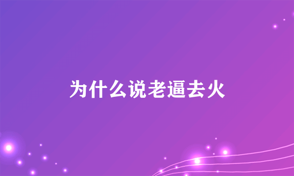 为什么说老逼去火