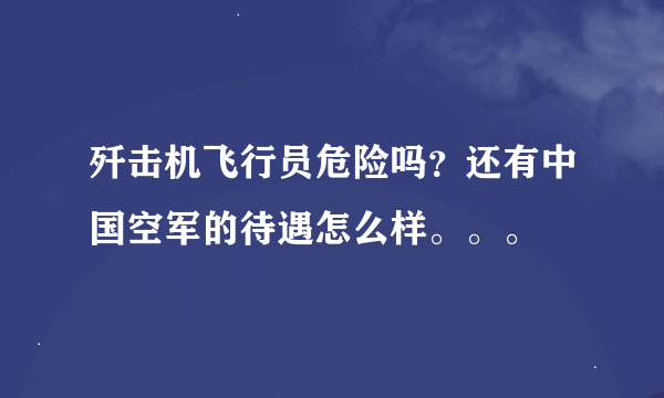 歼击机飞行员危险吗？还有中国空军的待遇怎么样。。。