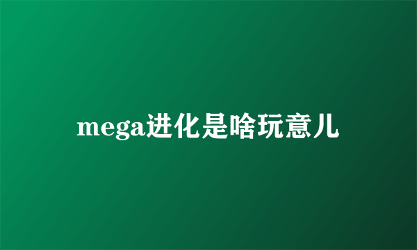 mega进化是啥玩意儿