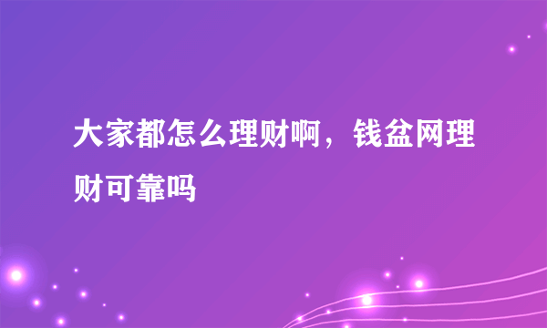 大家都怎么理财啊，钱盆网理财可靠吗