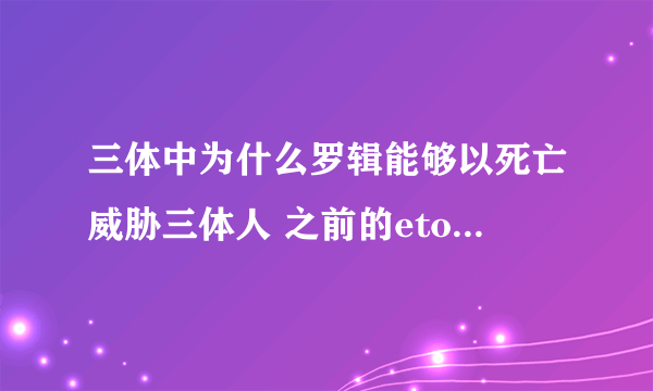 三体中为什么罗辑能够以死亡威胁三体人 之前的eto不是一直要杀罗辑吗? 看不懂啊