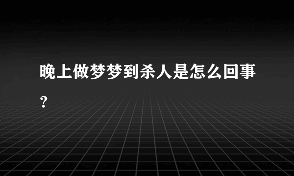 晚上做梦梦到杀人是怎么回事？