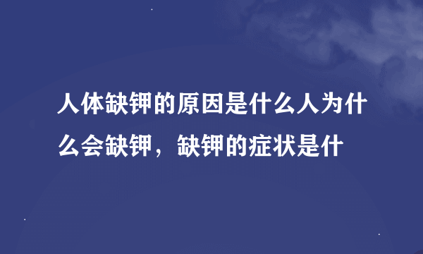 人体缺钾的原因是什么人为什么会缺钾，缺钾的症状是什