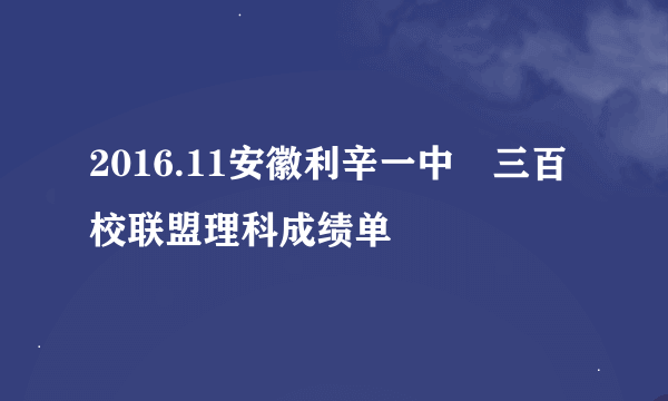 2016.11安徽利辛一中髙三百校联盟理科成绩单