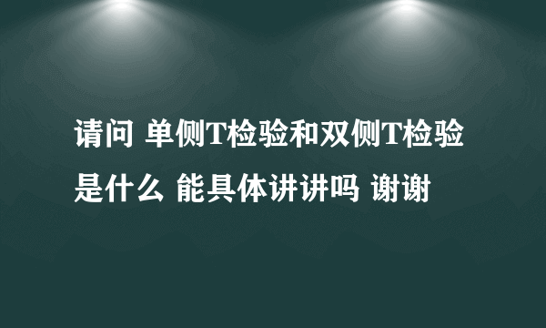 请问 单侧T检验和双侧T检验 是什么 能具体讲讲吗 谢谢