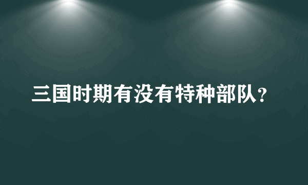 三国时期有没有特种部队？