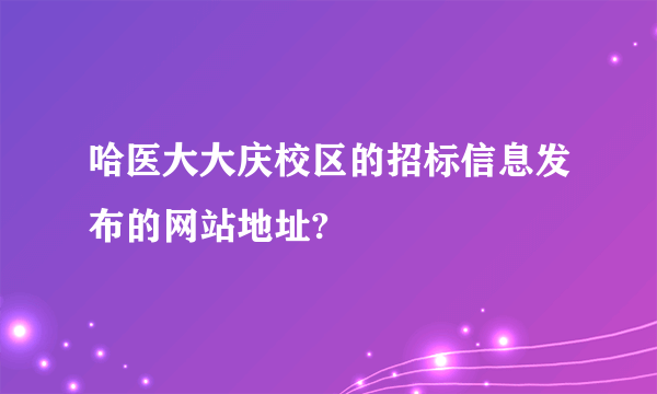 哈医大大庆校区的招标信息发布的网站地址?