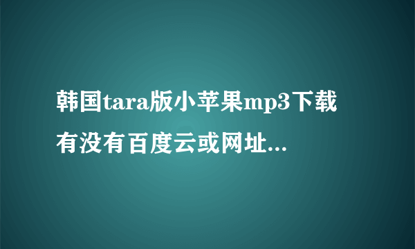 韩国tara版小苹果mp3下载 有没有百度云或网址 随便都行