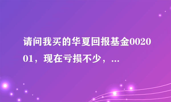 请问我买的华夏回报基金002001，现在亏损不少，我是抛了还是在留着呢，