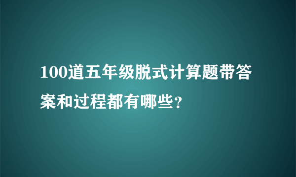 100道五年级脱式计算题带答案和过程都有哪些？