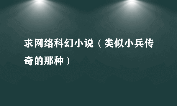 求网络科幻小说（类似小兵传奇的那种）