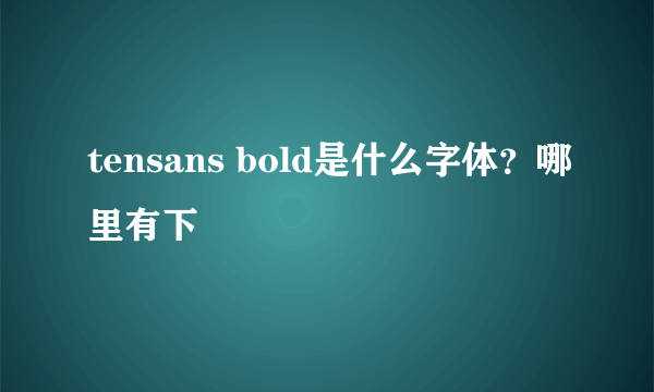 tensans bold是什么字体？哪里有下