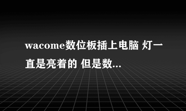 wacome数位板插上电脑 灯一直是亮着的 但是数位笔画上去一点反应也没有