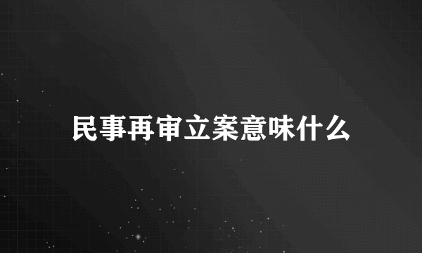 民事再审立案意味什么