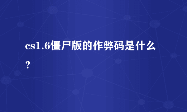 cs1.6僵尸版的作弊码是什么？